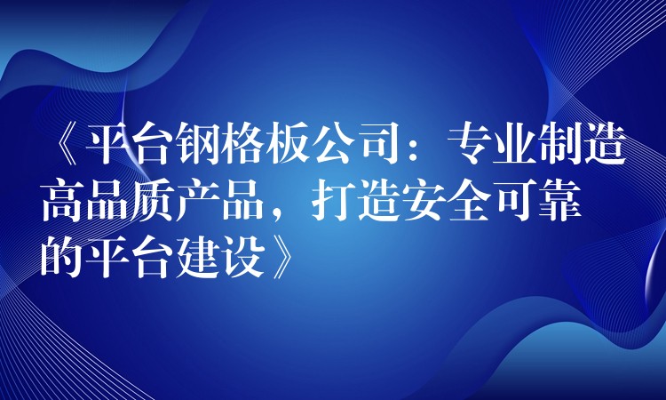 《平台钢格板公司:专业制造高品质产品,打造安全可靠的平台建设》 《平台钢格板公司:专业制造高品质产品,打造安全可靠的平台建设》