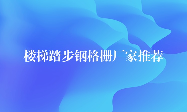 楼梯踏步钢格栅厂家推荐 楼梯踏步钢格栅厂家推荐