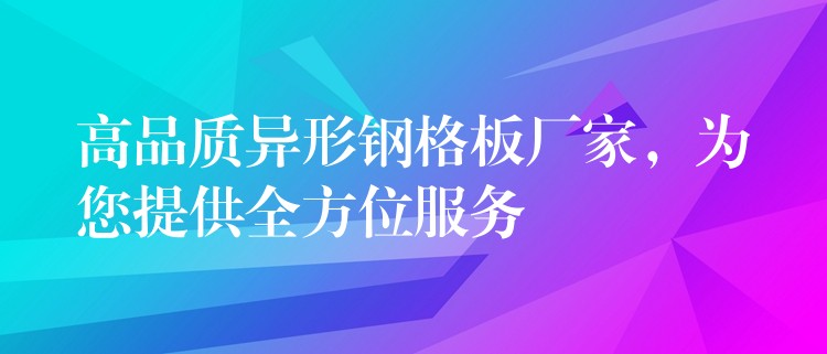 高品质异形钢格板厂家,为您提供全方位服务 高品质异形钢格板厂家,为您提供全方位服务