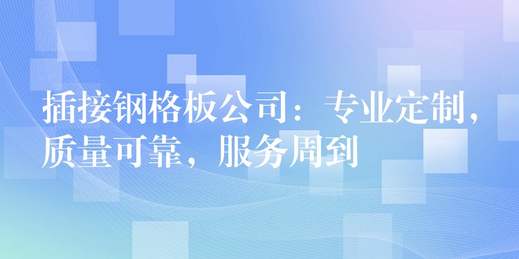 插接钢格板公司:专业定制,质量可靠,服务周到 插接钢格板公司:专业定制,质量可靠,服务周到