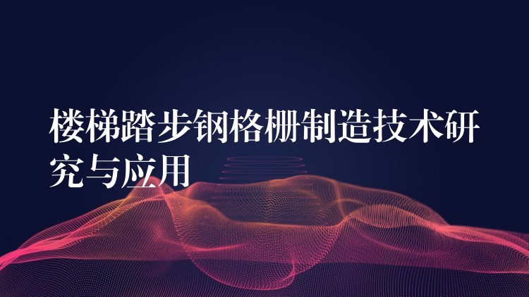 楼梯踏步钢格栅制造技术研究与应用 楼梯踏步钢格栅制造技术研究与应用