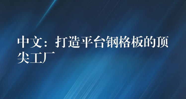 中文:打造平台钢格板的顶尖工厂 中文:打造平台钢格板的顶尖工厂