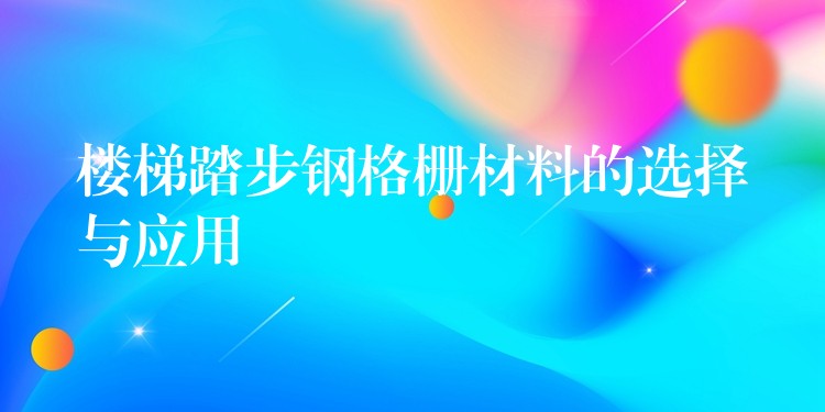 楼梯踏步钢格栅材料的选择与应用 楼梯踏步钢格栅材料的选择与应用