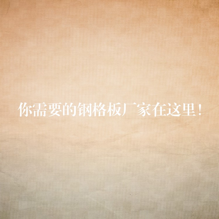 你需要的钢格板厂家在这里! 你需要的钢格板厂家在这里!