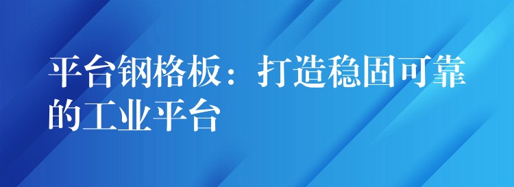 平台钢格板:打造稳固可靠的工业平台 平台钢格板:打造稳固可靠的工业平台