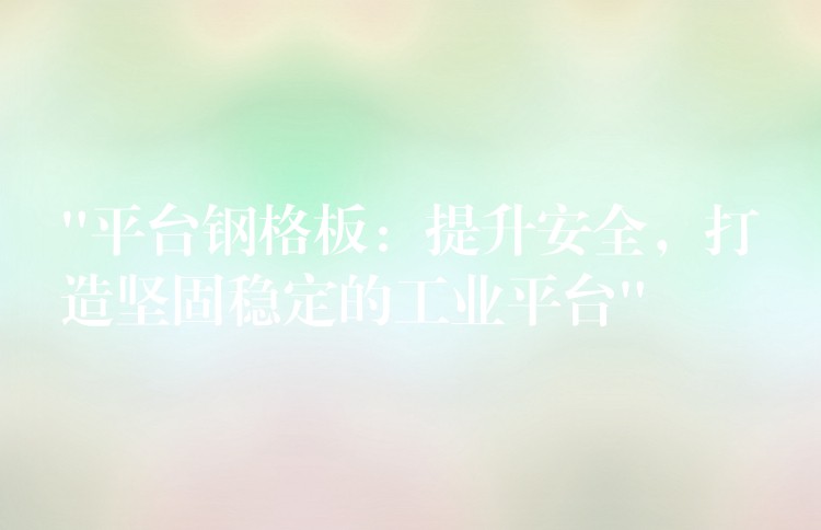 “平台钢格板:提升安全,打造坚固稳定的工业平台” “平台钢格板:提升安全,打造坚固稳定的工业平台”