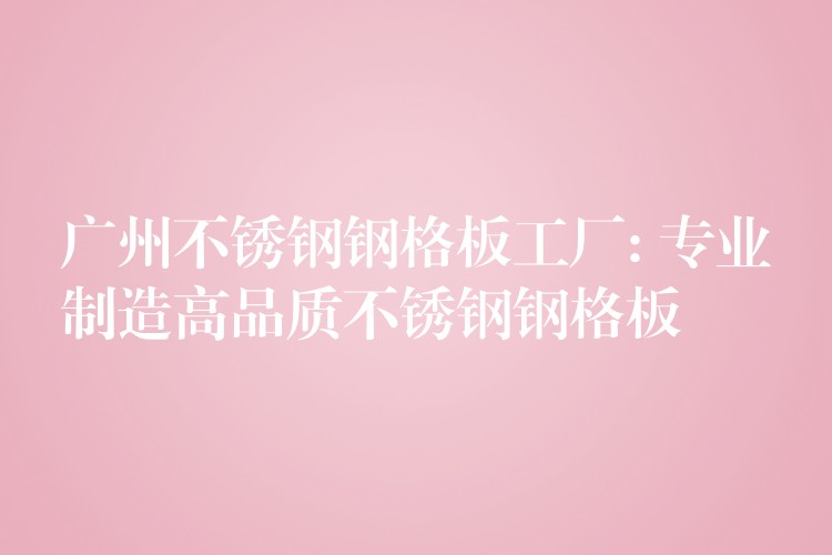 广州不锈钢钢格板工厂: 专业制造高品质不锈钢钢格板 广州不锈钢钢格板工厂: 专业制造高品质不锈钢钢格板