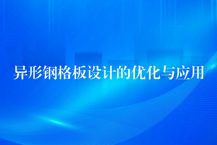 异形钢格板设计的优化与应用 异形钢格板设计的优化与应用