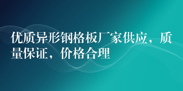 优质异形钢格板厂家供应,质量保证,价格合理 优质异形钢格板厂家供应,质量保证,价格合理
