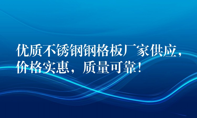 优质不锈钢钢格板厂家供应,价格实惠,质量可靠! 优质不锈钢钢格板厂家供应,价格实惠,质量可靠!