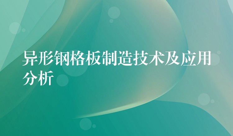 异形钢格板制造技术及应用分析 异形钢格板制造技术及应用分析