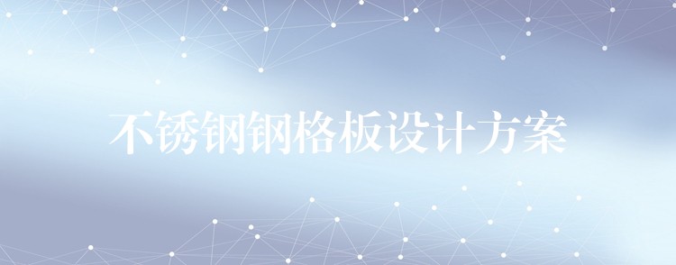 不锈钢钢格板设计方案 不锈钢钢格板设计方案