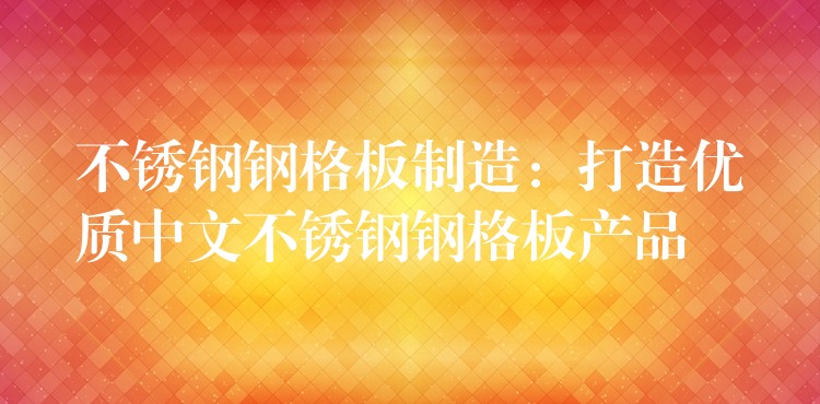 不锈钢钢格板制造:打造优质中文不锈钢钢格板产品 不锈钢钢格板制造:打造优质中文不锈钢钢格板产品