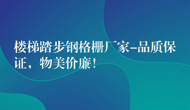 楼梯踏步钢格栅厂家-品质保证,物美价廉! 楼梯踏步钢格栅厂家-品质保证,物美价廉!