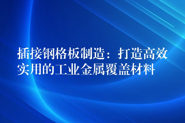 插接钢格板制造:打造高效实用的工业金属覆盖材料 插接钢格板制造:打造高效实用的工业金属覆盖材料