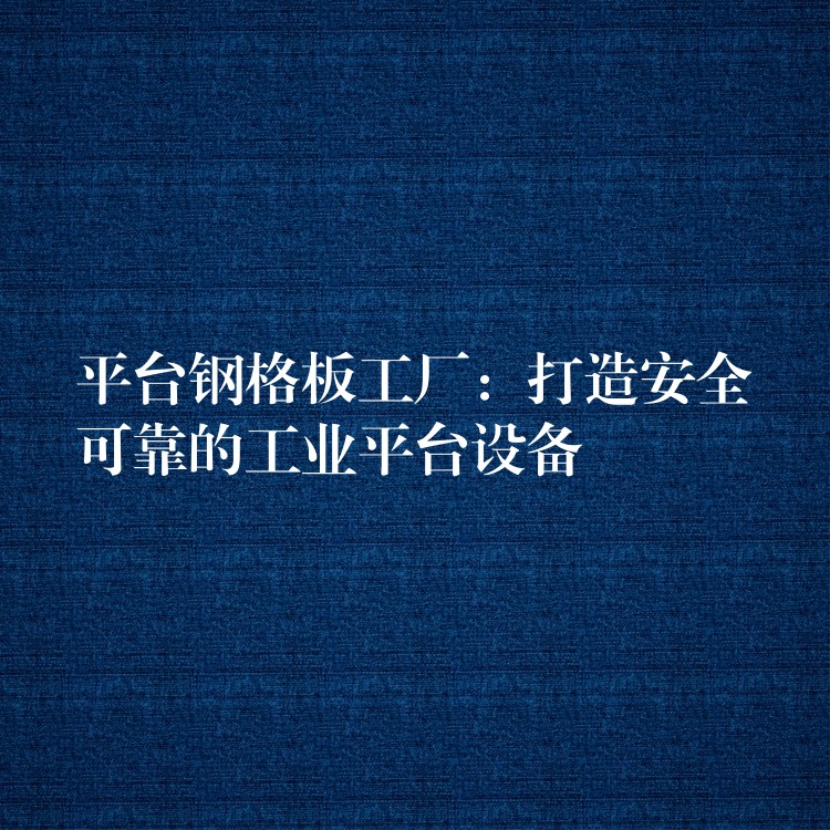平台钢格板工厂:打造安全可靠的工业平台设备 平台钢格板工厂:打造安全可靠的工业平台设备
