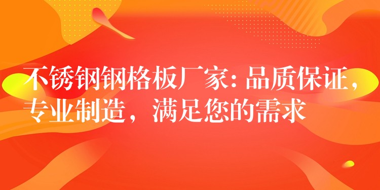 不锈钢钢格板厂家: 品质保证，专业制造，满足您的需求