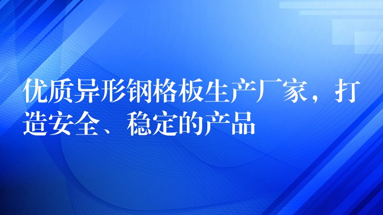 优质异形钢格板生产厂家,打造安全、稳定的产品 优质异形钢格板生产厂家,打造安全、稳定的产品