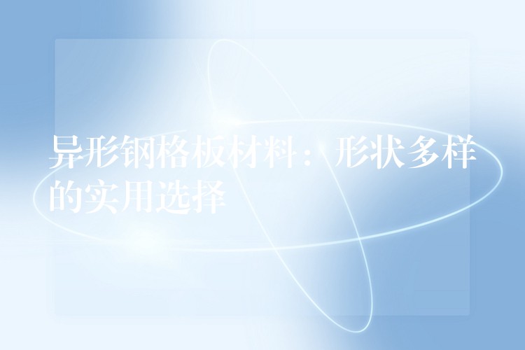 异形钢格板材料:形状多样的实用选择 异形钢格板材料:形状多样的实用选择