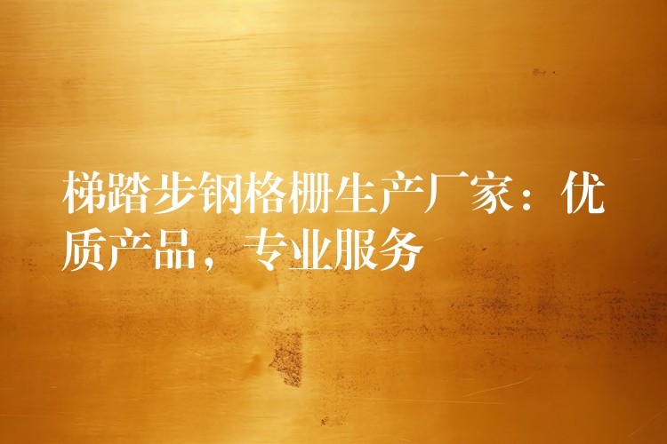 梯踏步钢格栅生产厂家:优质产品,专业服务 梯踏步钢格栅生产厂家:优质产品,专业服务