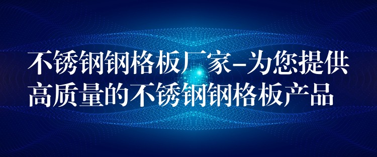 不锈钢钢格板厂家-为您提供高质量的不锈钢钢格板产品 不锈钢钢格板厂家-为您提供高质量的不锈钢钢格板产品