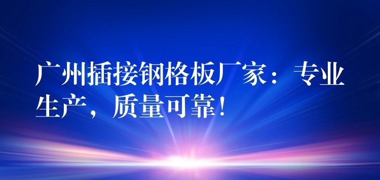 广州插接钢格板厂家:专业生产,质量可靠! 广州插接钢格板厂家:专业生产,质量可靠!