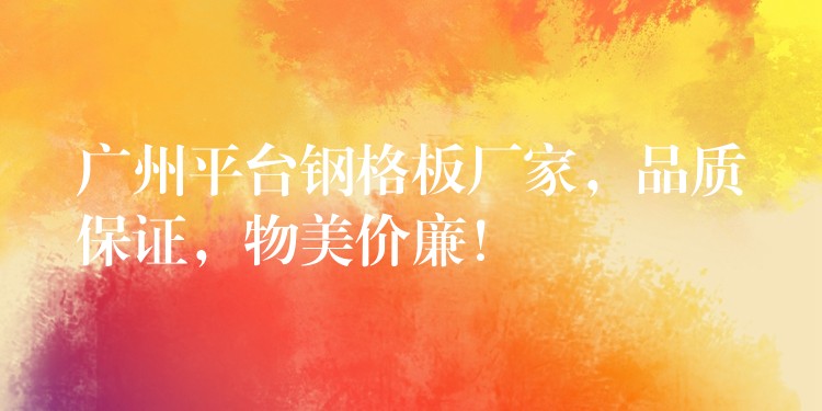 广州平台钢格板厂家,品质保证,物美价廉! 广州平台钢格板厂家,品质保证,物美价廉!