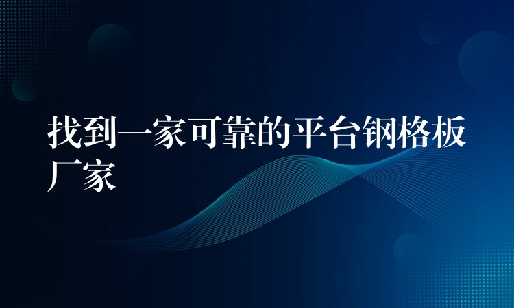 找到一家可靠的平台钢格板厂家 找到一家可靠的平台钢格板厂家