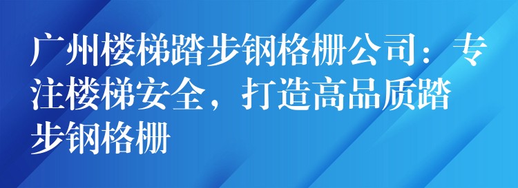 广州楼梯踏步钢格栅公司:专注楼梯安全,打造高品质踏步钢格栅 广州楼梯踏步钢格栅公司:专注楼梯安全,打造高品质踏步钢格栅