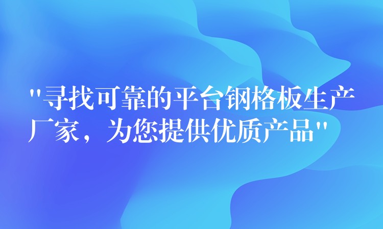 “寻找可靠的平台钢格板生产厂家,为您提供优质产品” “寻找可靠的平台钢格板生产厂家,为您提供优质产品”