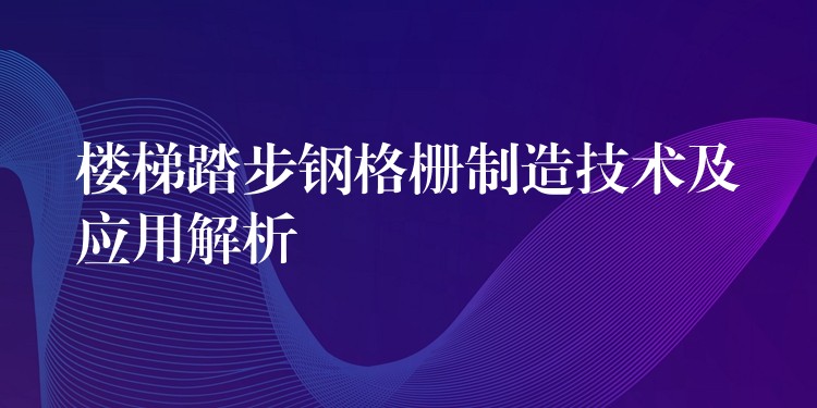 楼梯踏步钢格栅制造技术及应用解析 楼梯踏步钢格栅制造技术及应用解析
