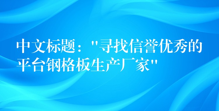 中文标题:”寻找信誉优秀的平台钢格板生产厂家” 中文标题:”寻找信誉优秀的平台钢格板生产厂家”
