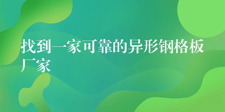 找到一家可靠的异形钢格板厂家 找到一家可靠的异形钢格板厂家