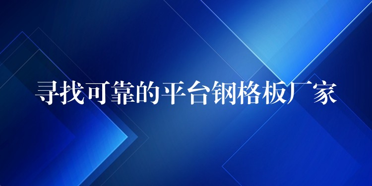 寻找可靠的平台钢格板厂家 寻找可靠的平台钢格板厂家