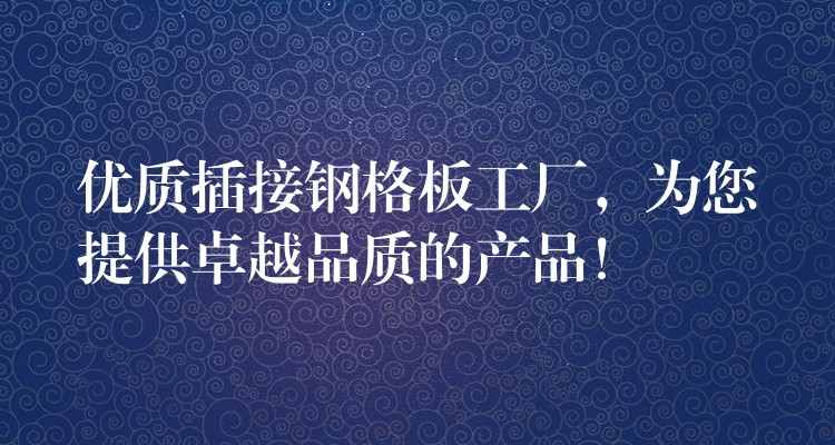 优质插接钢格板工厂,为您提供卓越品质的产品! 优质插接钢格板工厂,为您提供卓越品质的产品!
