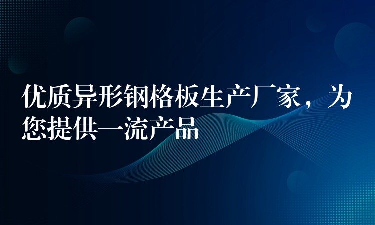 优质异形钢格板生产厂家,为您提供一流产品 优质异形钢格板生产厂家,为您提供一流产品