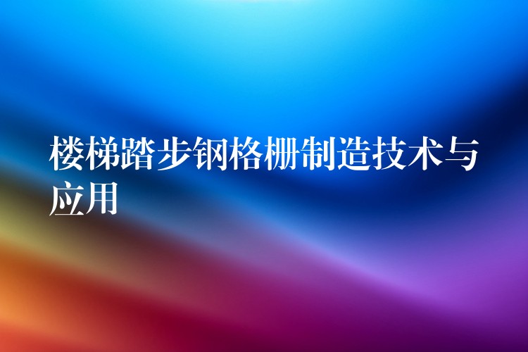 楼梯踏步钢格栅制造技术与应用 楼梯踏步钢格栅制造技术与应用