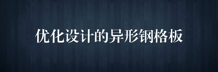 优化设计的异形钢格板 优化设计的异形钢格板