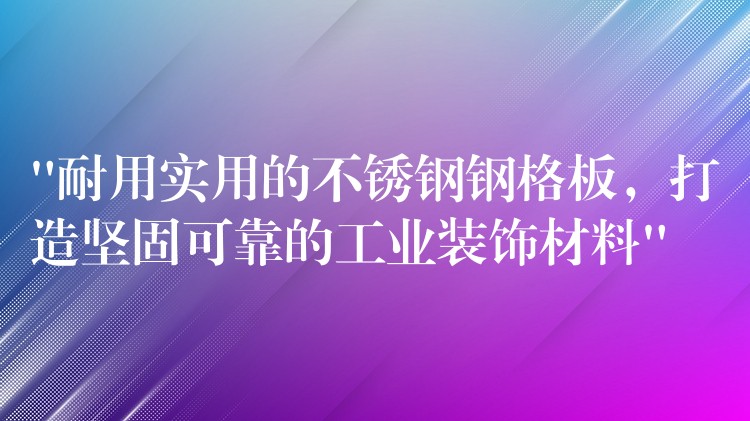 “耐用实用的不锈钢钢格板,打造坚固可靠的工业装饰材料” “耐用实用的不锈钢钢格板,打造坚固可靠的工业装饰材料”