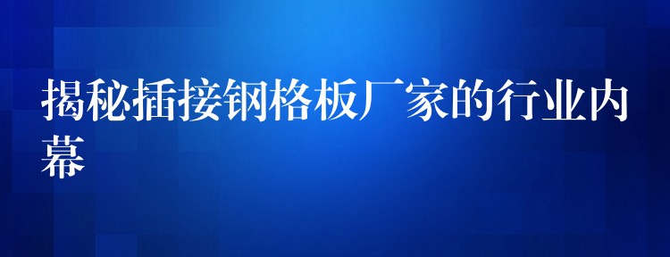 揭秘插接钢格板厂家的行业内幕