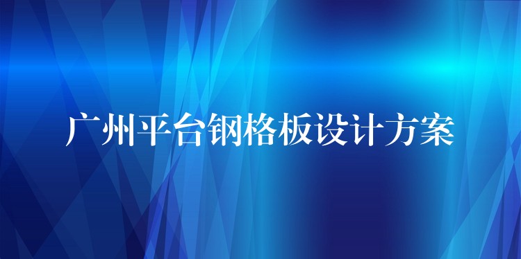 广州平台钢格板设计方案 广州平台钢格板设计方案