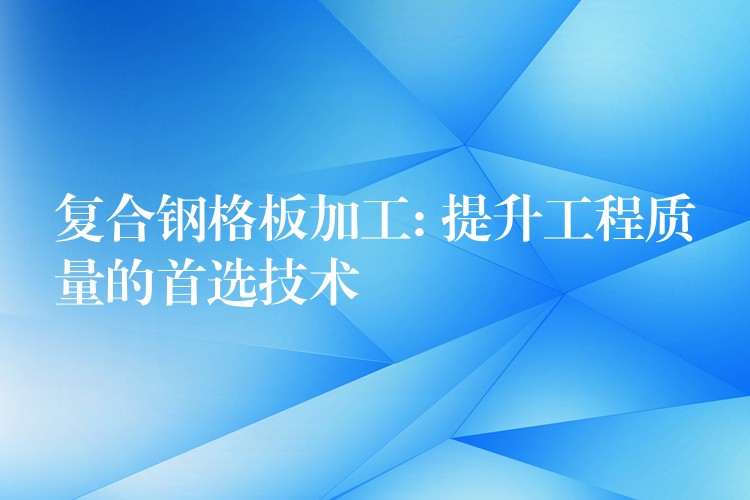复合钢格板加工: 提升工程质量的首选技术 复合钢格板加工: 提升工程质量的首选技术