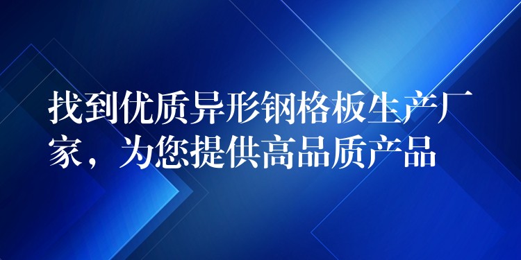 找到优质异形钢格板生产厂家,为您提供高品质产品 找到优质异形钢格板生产厂家,为您提供高品质产品