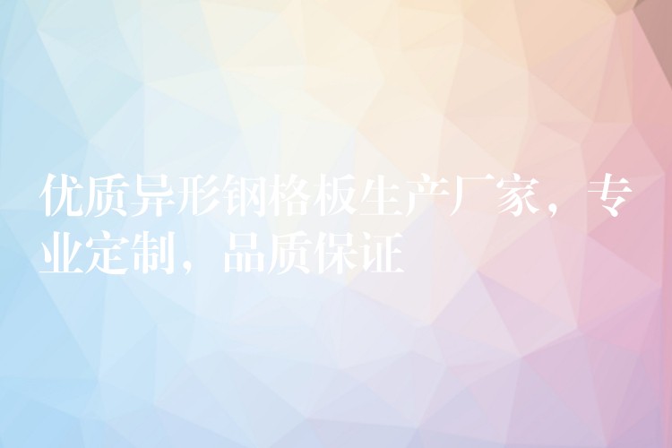 优质异形钢格板生产厂家,专业定制,品质保证 优质异形钢格板生产厂家,专业定制,品质保证