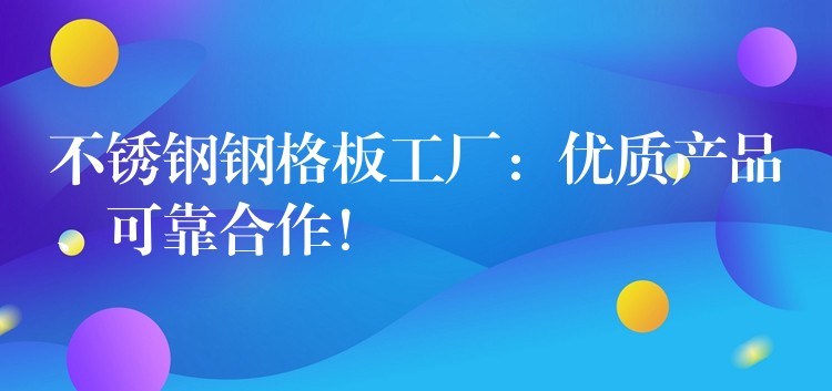 不锈钢钢格板工厂:优质产品、可靠合作! 不锈钢钢格板工厂:优质产品、可靠合作!