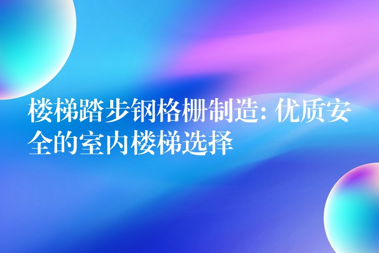 楼梯踏步钢格栅制造: 优质安全的室内楼梯选择 楼梯踏步钢格栅制造: 优质安全的室内楼梯选择