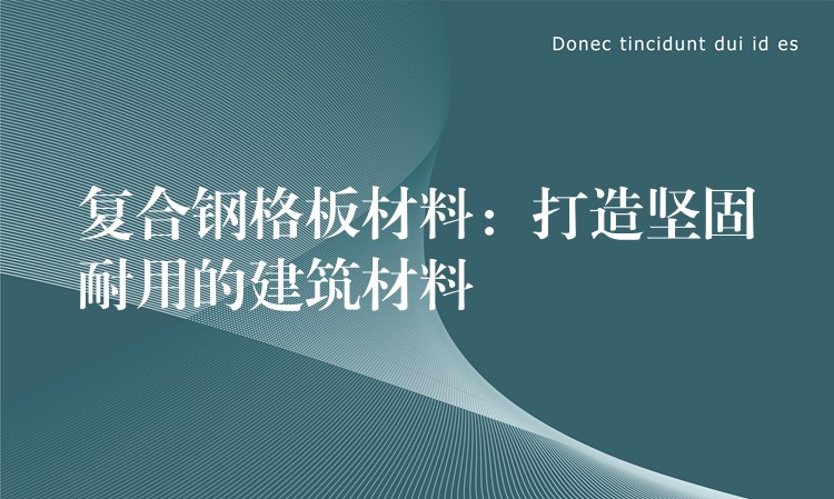 复合钢格板材料:打造坚固耐用的建筑材料 复合钢格板材料:打造坚固耐用的建筑材料