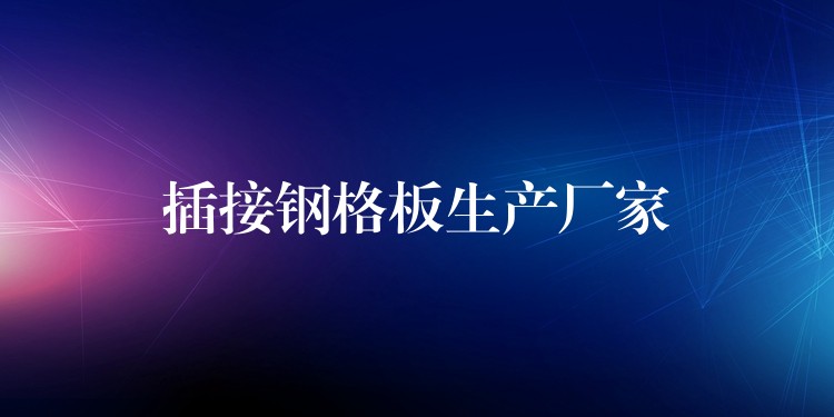 插接钢格板生产厂家 插接钢格板生产厂家