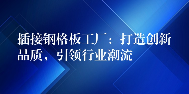 插接钢格板工厂:打造创新品质,引领行业潮流 插接钢格板工厂:打造创新品质,引领行业潮流