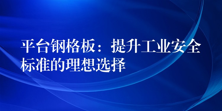 平台钢格板:提升工业安全标准的理想选择 平台钢格板:提升工业安全标准的理想选择